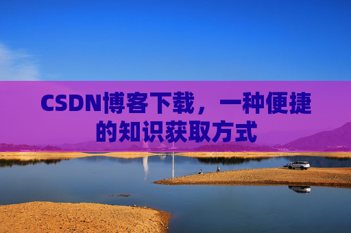 CSDN博客下载,一种便捷的知识获取方式